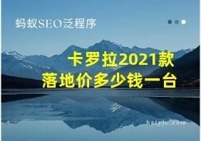 卡罗拉2021款落地价多少钱一台