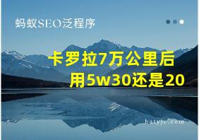 卡罗拉7万公里后用5w30还是20