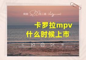 卡罗拉mpv什么时候上市