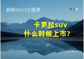 卡罗拉suv什么时候上市?