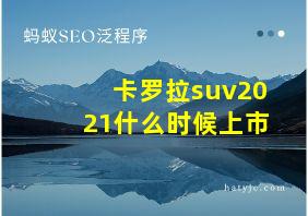 卡罗拉suv2021什么时候上市