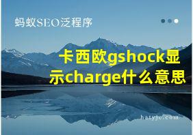 卡西欧gshock显示charge什么意思