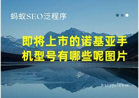 即将上市的诺基亚手机型号有哪些呢图片