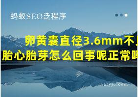 卵黄囊直径3.6mm不见胎心胎芽怎么回事呢正常吗