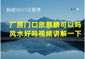 厂房门口放麒麟可以吗风水好吗视频讲解一下