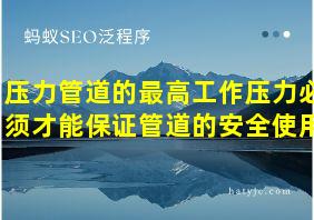 压力管道的最高工作压力必须才能保证管道的安全使用