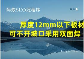 厚度12mm以下板材可不开坡口采用双面焊