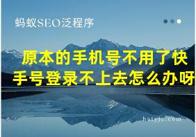 原本的手机号不用了快手号登录不上去怎么办呀