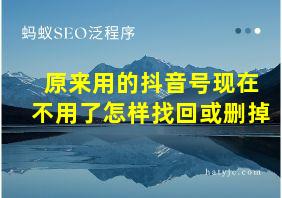 原来用的抖音号现在不用了怎样找回或删掉