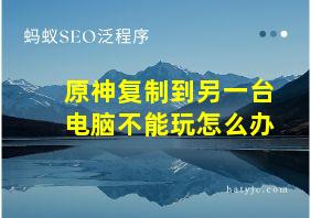 原神复制到另一台电脑不能玩怎么办