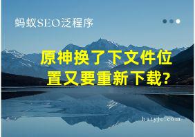 原神换了下文件位置又要重新下载?