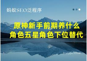 原神新手前期养什么角色五星角色下位替代