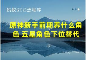 原神新手前期养什么角色 五星角色下位替代