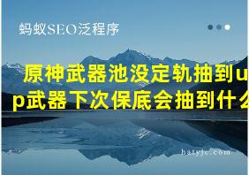 原神武器池没定轨抽到up武器下次保底会抽到什么