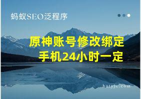 原神账号修改绑定手机24小时一定