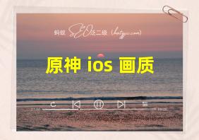 原神 ios 画质