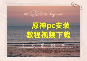 原神pc安装教程视频下载