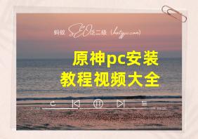 原神pc安装教程视频大全