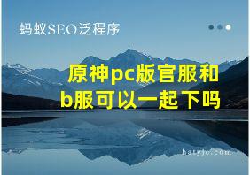 原神pc版官服和b服可以一起下吗