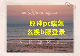 原神pc端怎么换b服登录