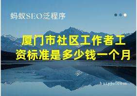 厦门市社区工作者工资标准是多少钱一个月