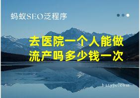 去医院一个人能做流产吗多少钱一次