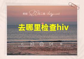 去哪里检查hiv