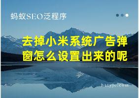 去掉小米系统广告弹窗怎么设置出来的呢