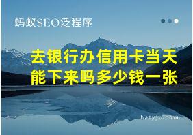 去银行办信用卡当天能下来吗多少钱一张