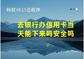 去银行办信用卡当天能下来吗安全吗