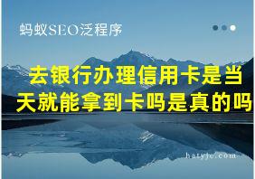 去银行办理信用卡是当天就能拿到卡吗是真的吗