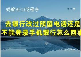 去银行改过预留电话还是不能登录手机银行怎么回事