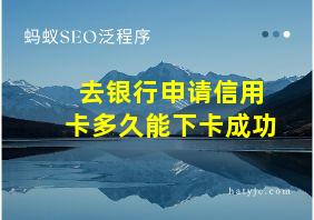 去银行申请信用卡多久能下卡成功