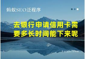 去银行申请信用卡需要多长时间能下来呢