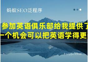 参加英语俱乐部给我提供了一个机会可以把英语学得更好