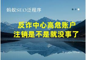 反诈中心高危账户注销是不是就没事了