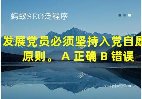 发展党员必须坚持入党自愿原则。 A 正确 B 错误