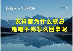 发抖音为什么歌总是唱不完怎么回事呢