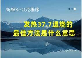 发热37.7退烧的最佳方法是什么意思