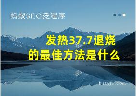 发热37.7退烧的最佳方法是什么