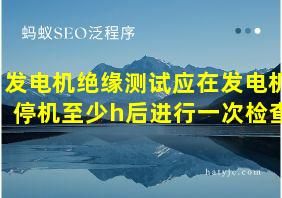 发电机绝缘测试应在发电机停机至少h后进行一次检查