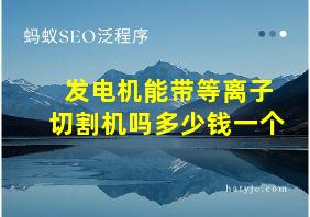 发电机能带等离子切割机吗多少钱一个