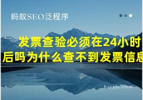 发票查验必须在24小时后吗为什么查不到发票信息