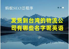 发货到台湾的物流公司有哪些名字呢英语