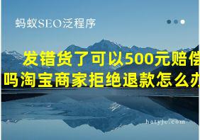 发错货了可以500元赔偿吗淘宝商家拒绝退款怎么办