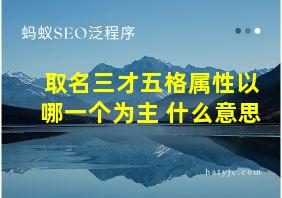 取名三才五格属性以哪一个为主 什么意思