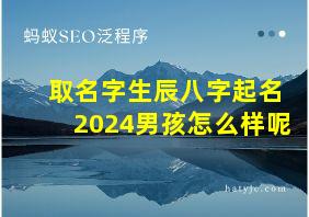 取名字生辰八字起名2024男孩怎么样呢