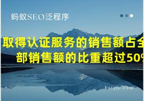 取得认证服务的销售额占全部销售额的比重超过50%