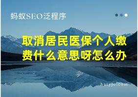 取消居民医保个人缴费什么意思呀怎么办