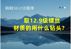 取12.9级螺丝材质的用什么钻头?